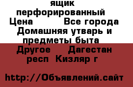 ящик  перфорированный › Цена ­ 250 - Все города Домашняя утварь и предметы быта » Другое   . Дагестан респ.,Кизляр г.